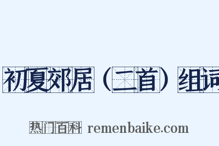 初夏郊居（二首）组词是什么意思的图片